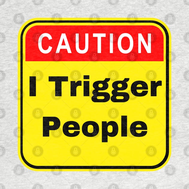 Caution I Trigger People - Funny Trigger Warning by FourMutts